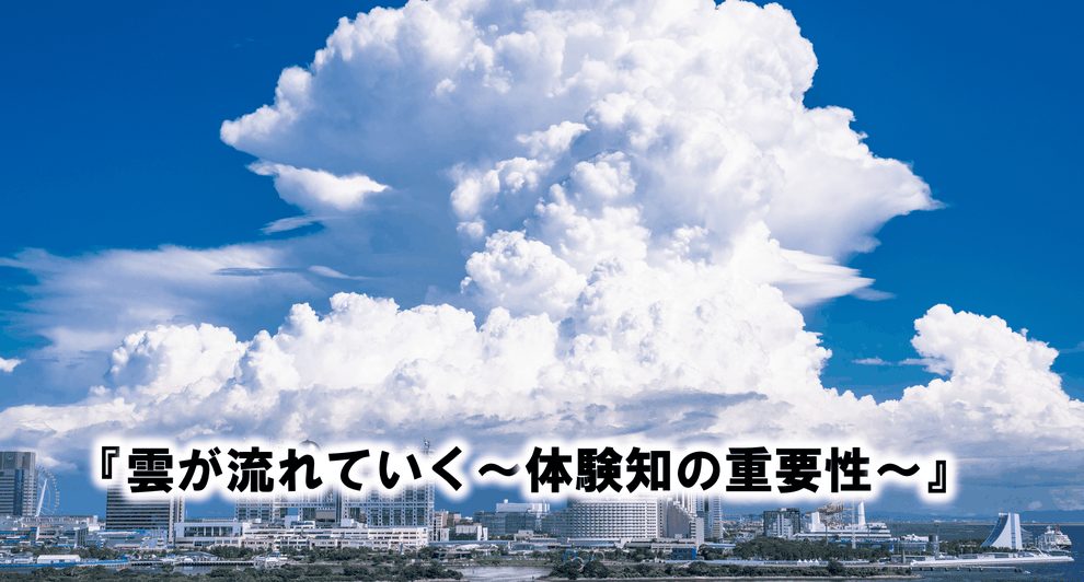 雲が流れていく〜体験知の重要性〜