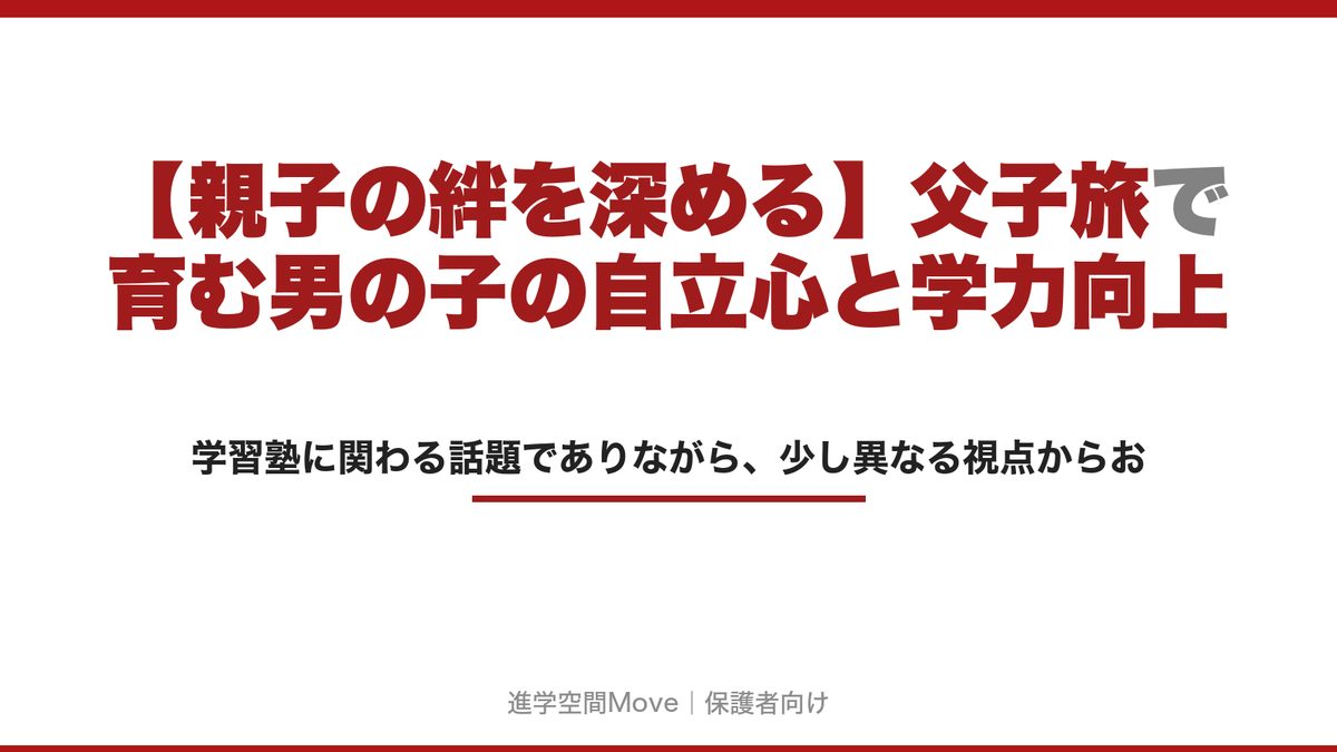 【親子の絆を深める】父子旅で育む男の子の自立心と学力向上